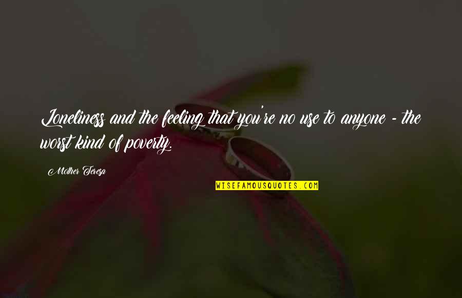 No Feelings Quotes By Mother Teresa: Loneliness and the feeling that you're no use No Feelings Quotes By Mother Teresa: Loneliness and the feeling that you're no use