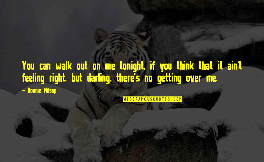 No Feelings Quotes By Ronnie Milsap: You can walk out on me tonight, if No Feelings Quotes By Ronnie Milsap: You can walk out on me tonight, if