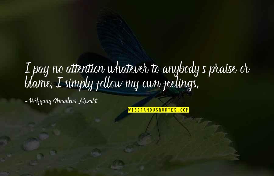 No Feelings Quotes By Wolfgang Amadeus Mozart: I pay no attention whatever to anybody's praise No Feelings Quotes By Wolfgang Amadeus Mozart: I pay no attention whatever to anybody's praise