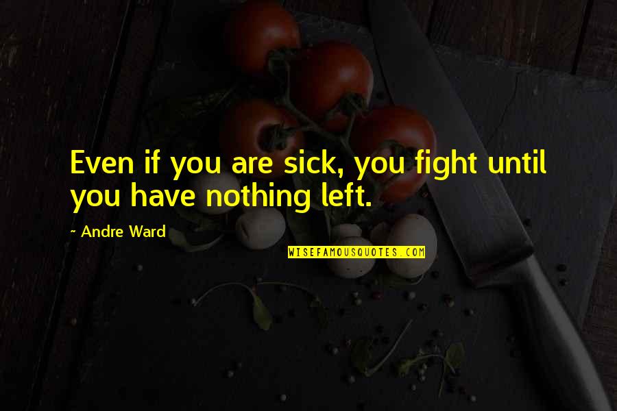 No Fight Left Quotes By Andre Ward: Even if you are sick, you fight until