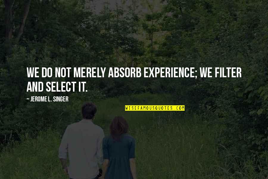 No Filter Quotes By Jerome L. Singer: We do not merely absorb experience; we filter