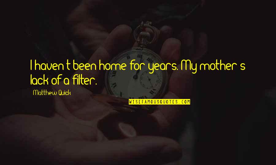 No Filter Quotes By Matthew Quick: I haven't been home for years. My mother's