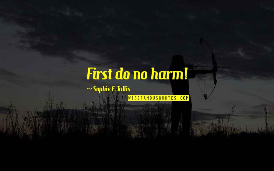 No First Love Quotes By Sophie E. Tallis: First do no harm!