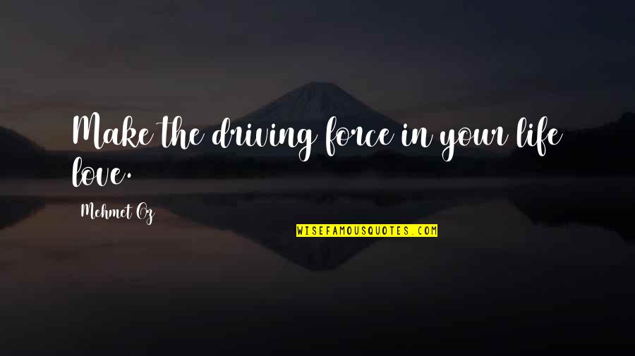 No Force In Love Quotes By Mehmet Oz: Make the driving force in your life love.