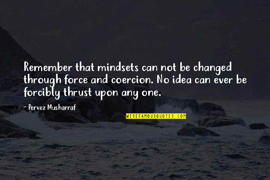No Force Quotes By Pervez Musharraf: Remember that mindsets can not be changed through