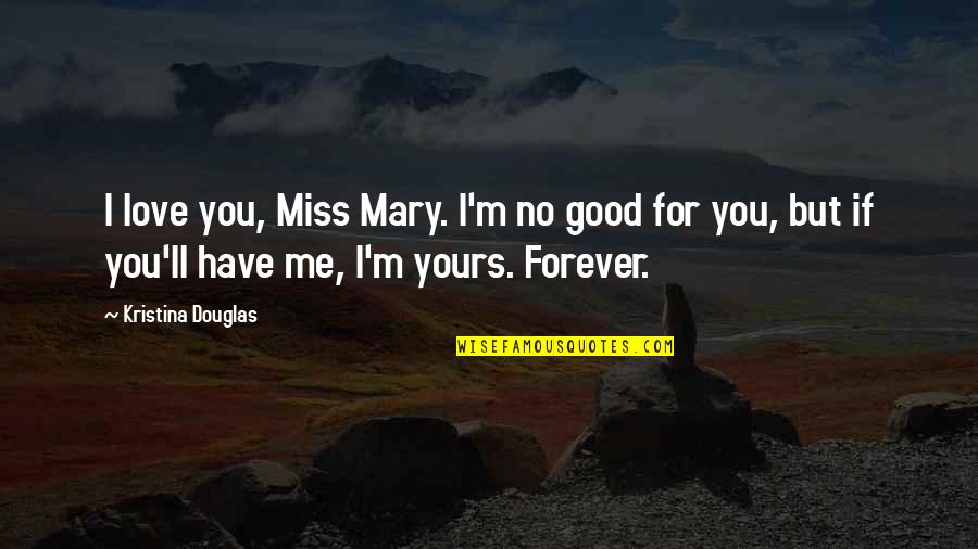 No Forever Quotes By Kristina Douglas: I love you, Miss Mary. I'm no good