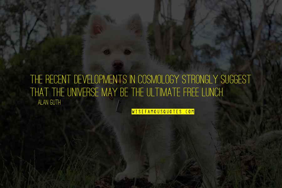 No Free Lunch Quotes By Alan Guth: The recent developments in cosmology strongly suggest that No Free Lunch Quotes By Alan Guth: The recent developments in cosmology strongly suggest that