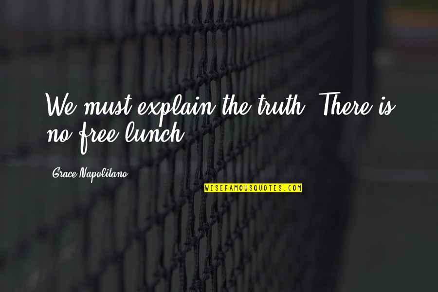 No Free Lunch Quotes By Grace Napolitano: We must explain the truth: There is no