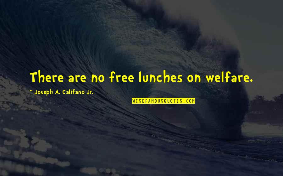 No Free Lunch Quotes By Joseph A. Califano Jr.: There are no free lunches on welfare. No Free Lunch Quotes By Joseph A. Califano Jr.: There are no free lunches on welfare.