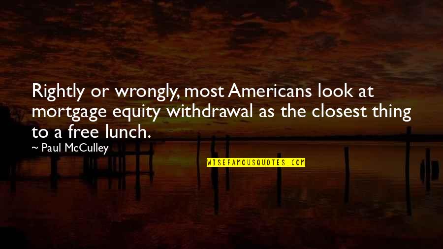 No Free Lunch Quotes By Paul McCulley: Rightly or wrongly, most Americans look at mortgage No Free Lunch Quotes By Paul McCulley: Rightly or wrongly, most Americans look at mortgage