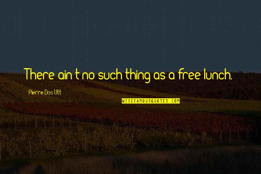 No Free Lunch Quotes By Pierre Dos Utt: There ain't no such thing as a free