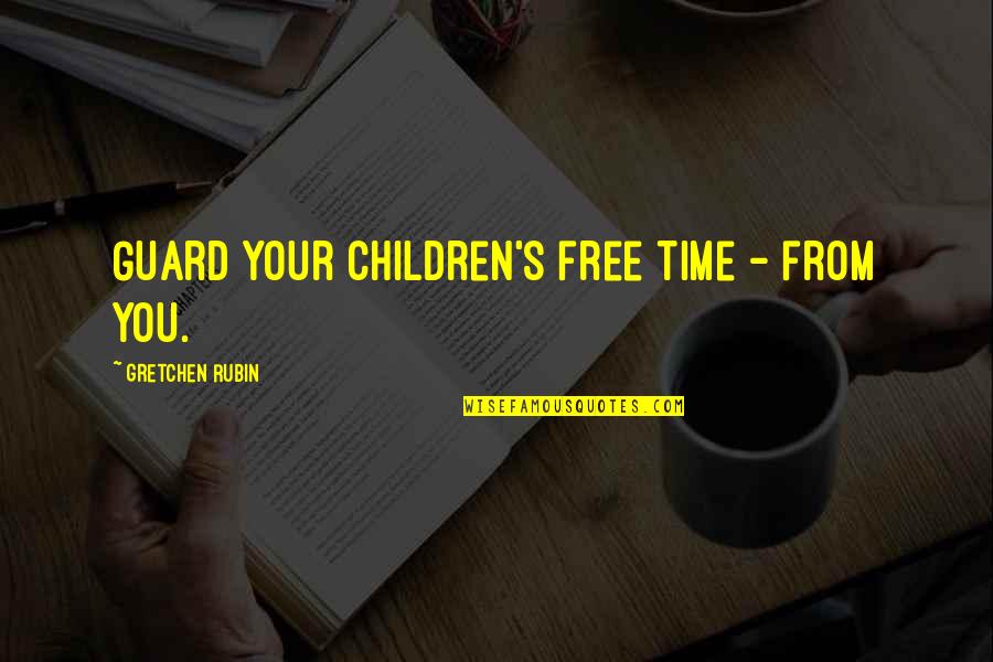 No Free Time Quotes By Gretchen Rubin: Guard your children's free time - from you.