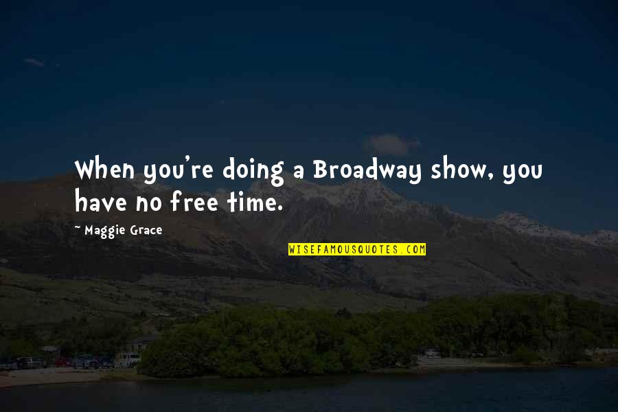 No Free Time Quotes By Maggie Grace: When you're doing a Broadway show, you have