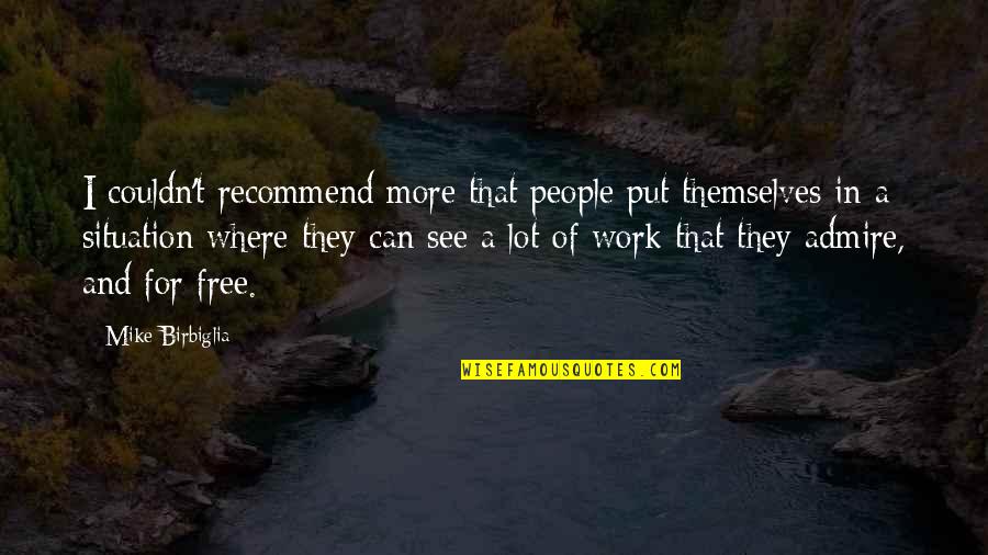 No Free Work Quotes By Mike Birbiglia: I couldn't recommend more that people put themselves