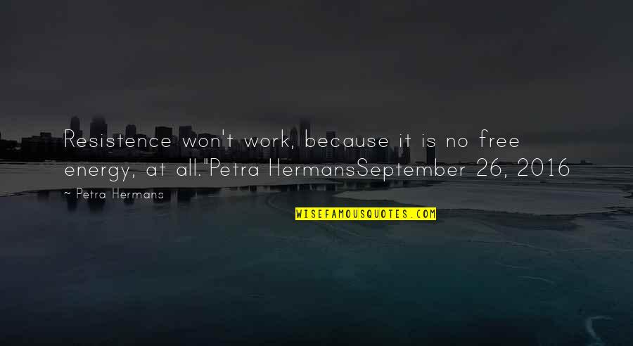 No Free Work Quotes By Petra Hermans: Resistence won't work, because it is no free