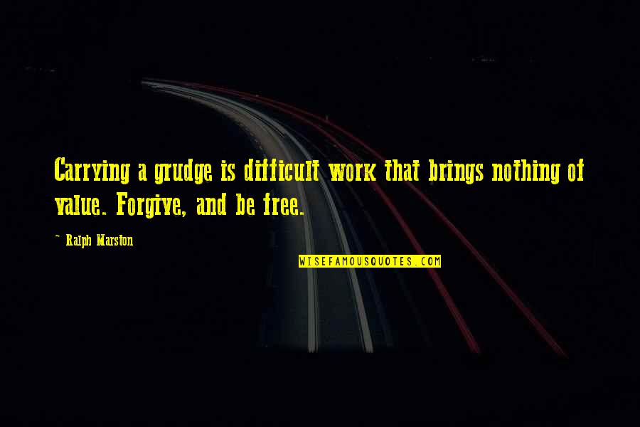 No Free Work Quotes By Ralph Marston: Carrying a grudge is difficult work that brings