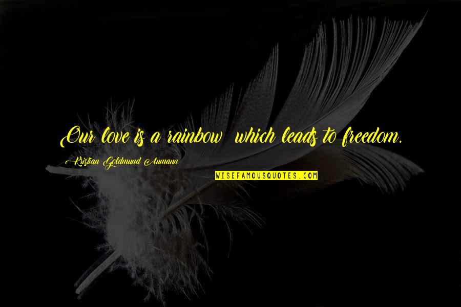 No Freedom Without Love Quotes By Kristian Goldmund Aumann: Our love is a rainbow; which leads to