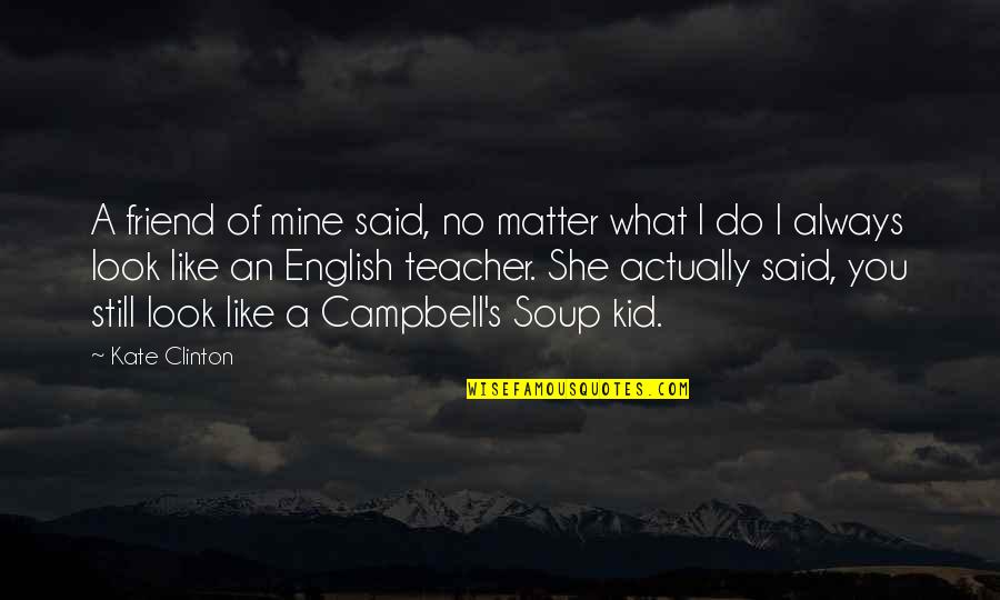 No Friend Like You Quotes By Kate Clinton: A friend of mine said, no matter what No Friend Like You Quotes By Kate Clinton: A friend of mine said, no matter what