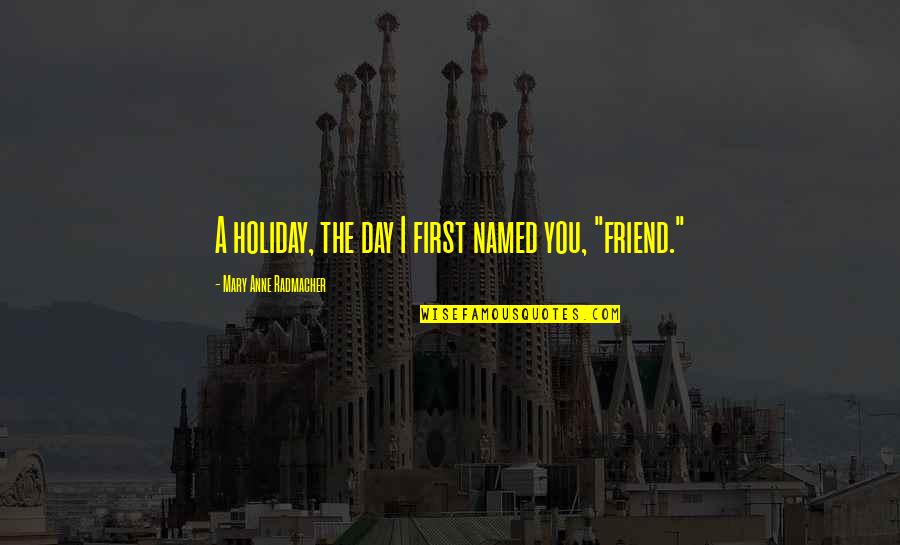 No Friend Like You Quotes By Mary Anne Radmacher: A holiday, the day I first named you, No Friend Like You Quotes By Mary Anne Radmacher: A holiday, the day I first named you,