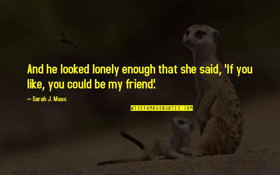 No Friend Like You Quotes By Sarah J. Maas: And he looked lonely enough that she said,