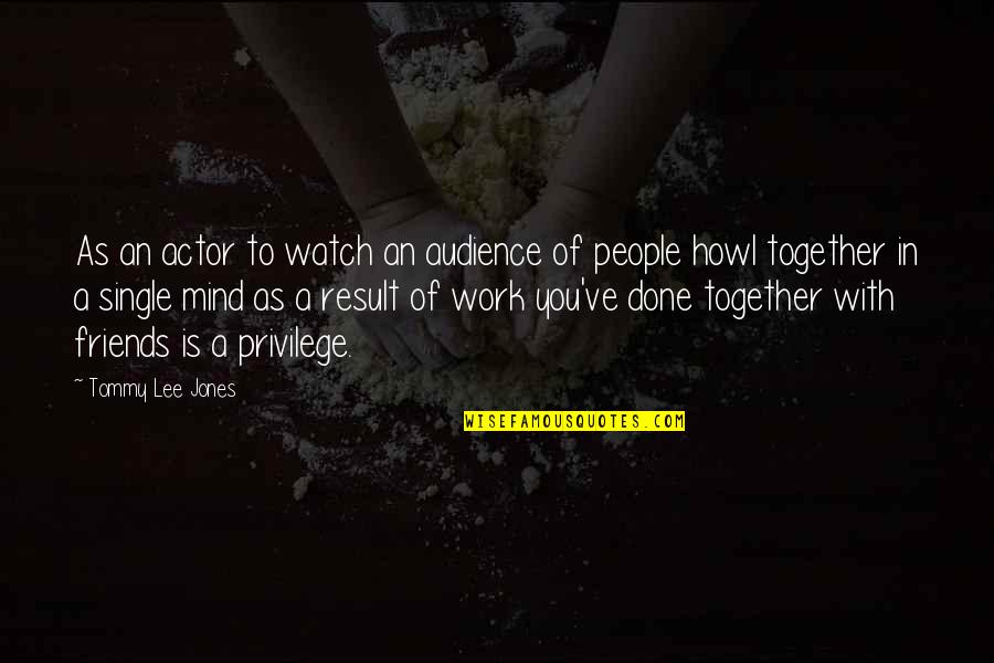 No Friends At Work Quotes By Tommy Lee Jones: As an actor to watch an audience of No Friends At Work Quotes By Tommy Lee Jones: As an actor to watch an audience of