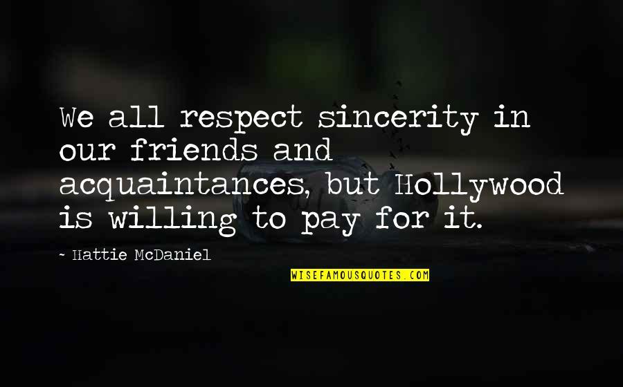 No Friends Only Acquaintances Quotes By Hattie McDaniel: We all respect sincerity in our friends and