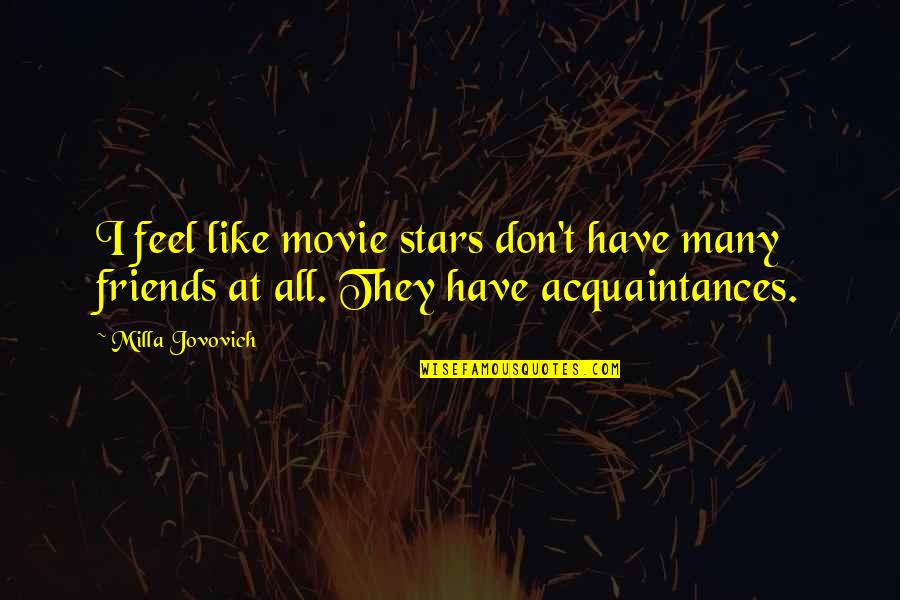 No Friends Only Acquaintances Quotes By Milla Jovovich: I feel like movie stars don't have many