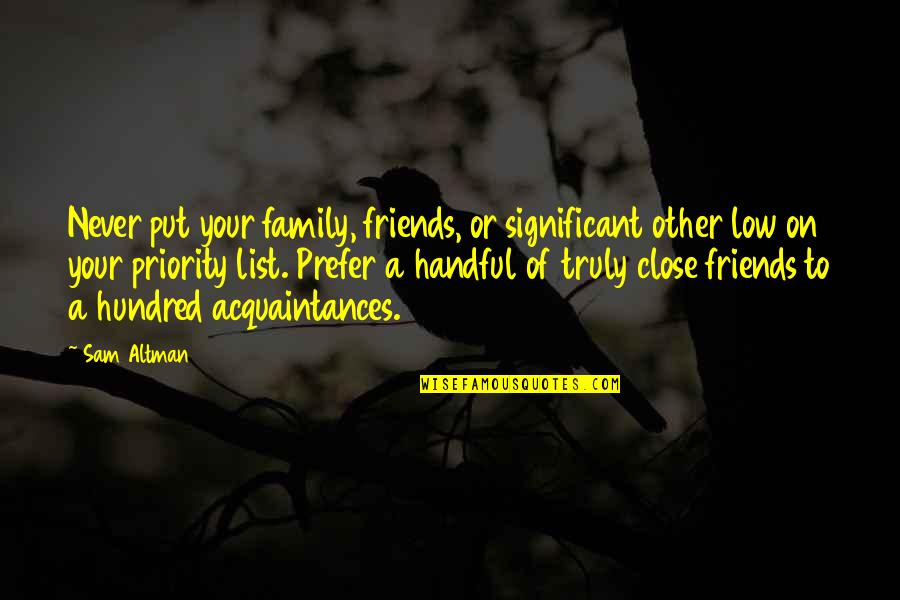 No Friends Only Acquaintances Quotes By Sam Altman: Never put your family, friends, or significant other No Friends Only Acquaintances Quotes By Sam Altman: Never put your family, friends, or significant other