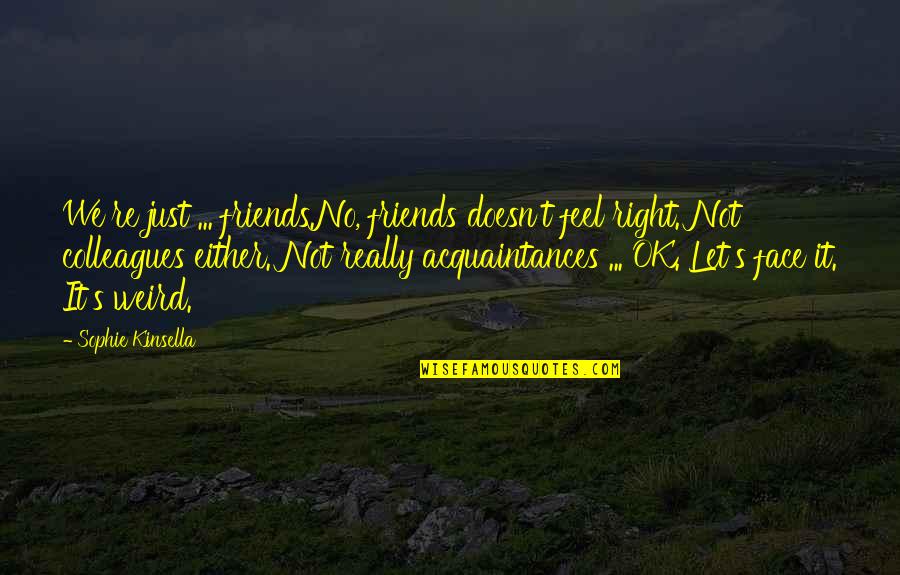 No Friends Only Acquaintances Quotes By Sophie Kinsella: We're just ... friends.No, friends doesn't feel right. No Friends Only Acquaintances Quotes By Sophie Kinsella: We're just ... friends.No, friends doesn't feel right.