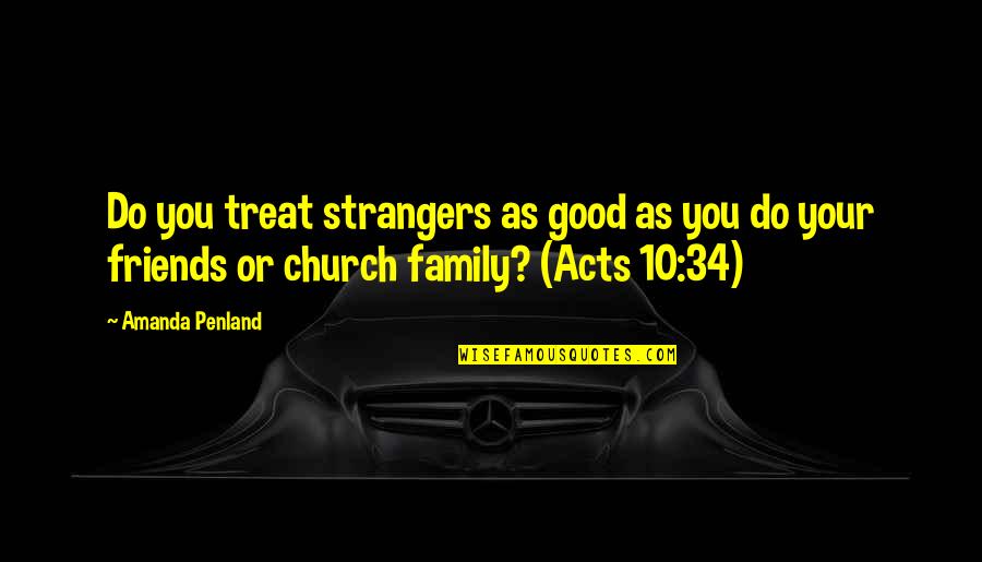No Friends Only Family Quotes By Amanda Penland: Do you treat strangers as good as you No Friends Only Family Quotes By Amanda Penland: Do you treat strangers as good as you