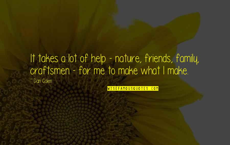No Friends Only Family Quotes By Dan Colen: It takes a lot of help - nature, No Friends Only Family Quotes By Dan Colen: It takes a lot of help - nature,