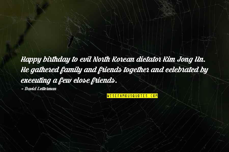 No Friends Only Family Quotes By David Letterman: Happy birthday to evil North Korean dictator Kim No Friends Only Family Quotes By David Letterman: Happy birthday to evil North Korean dictator Kim