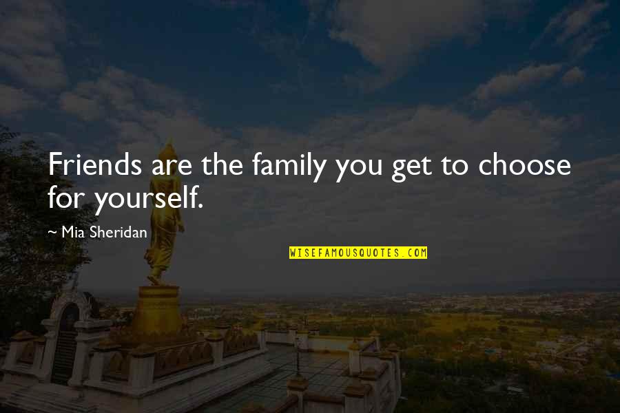 No Friends Only Family Quotes By Mia Sheridan: Friends are the family you get to choose No Friends Only Family Quotes By Mia Sheridan: Friends are the family you get to choose