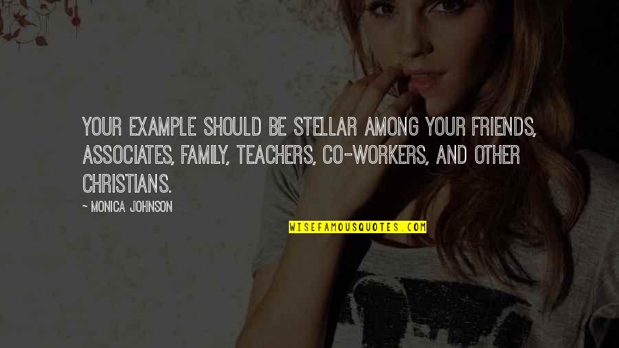 No Friends Only Family Quotes By Monica Johnson: Your example should be stellar among your friends, No Friends Only Family Quotes By Monica Johnson: Your example should be stellar among your friends,