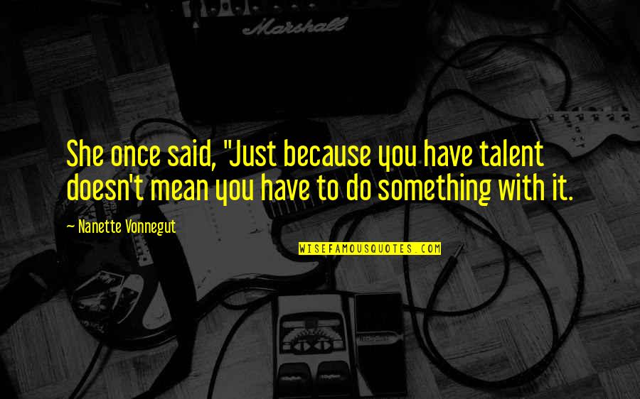 No Friendship Is An Accident Quotes By Nanette Vonnegut: She once said, "Just because you have talent No Friendship Is An Accident Quotes By Nanette Vonnegut: She once said, "Just because you have talent