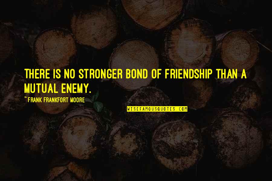 No Friendship Quotes By Frank Frankfort Moore: There is no stronger bond of friendship than
