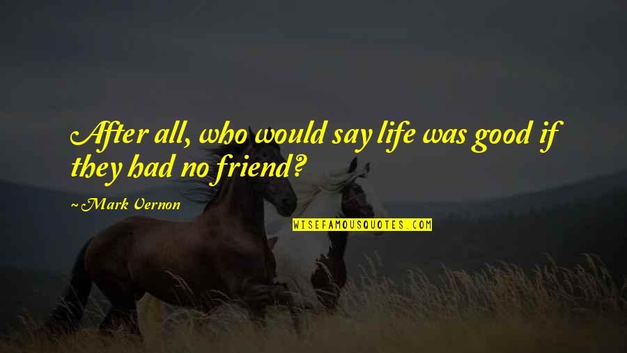 No Friendship Quotes By Mark Vernon: After all, who would say life was good