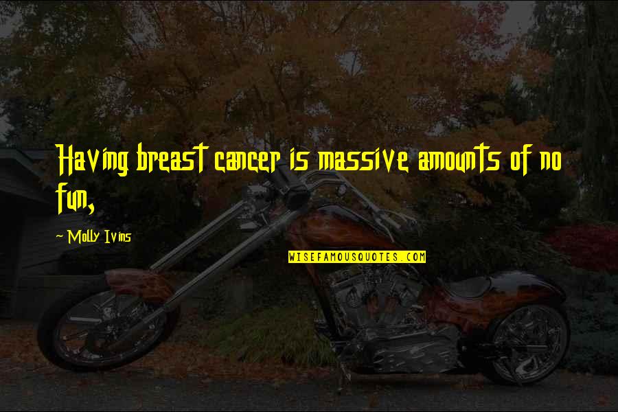 No Fun Quotes By Molly Ivins: Having breast cancer is massive amounts of no