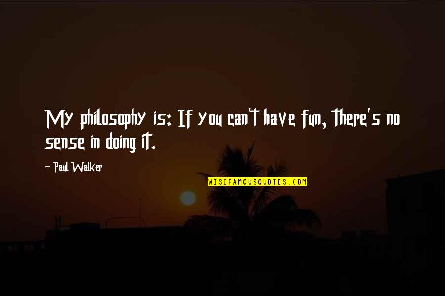 No Fun Quotes By Paul Walker: My philosophy is: If you can't have fun,