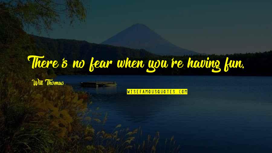 No Fun Quotes By Will Thomas: There's no fear when you're having fun.
