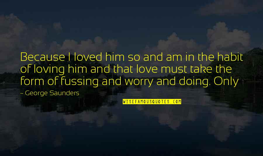 No Fussing Quotes By George Saunders: Because I loved him so and am in