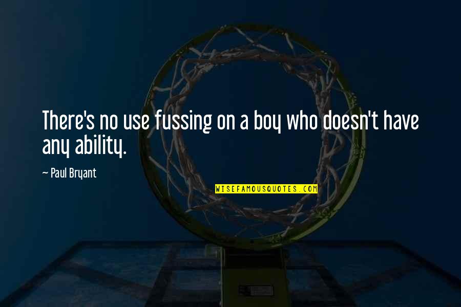 No Fussing Quotes By Paul Bryant: There's no use fussing on a boy who