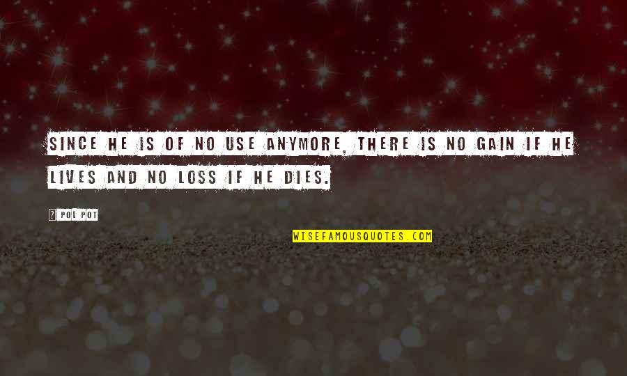 No Gain Quotes By Pol Pot: Since he is of no use anymore, there