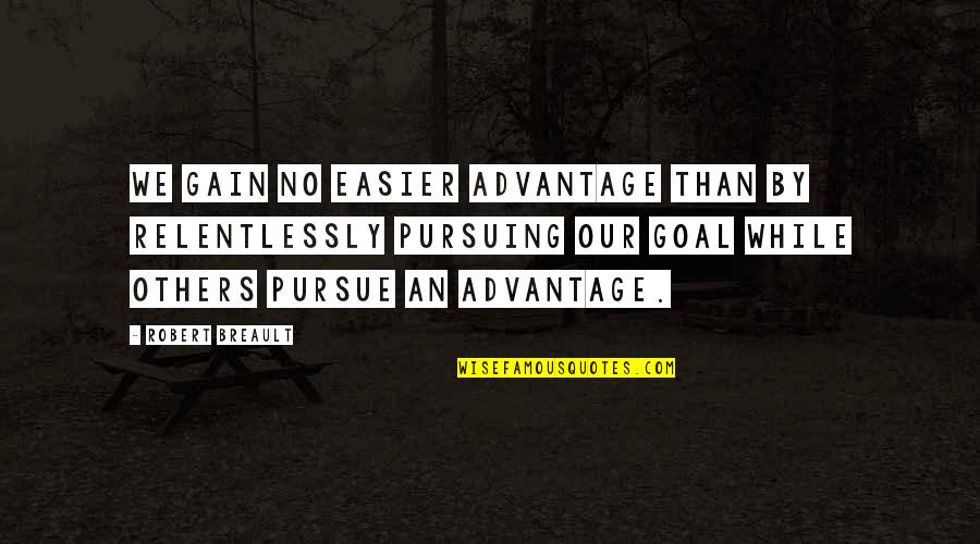 No Gain Quotes By Robert Breault: We gain no easier advantage than by relentlessly No Gain Quotes By Robert Breault: We gain no easier advantage than by relentlessly