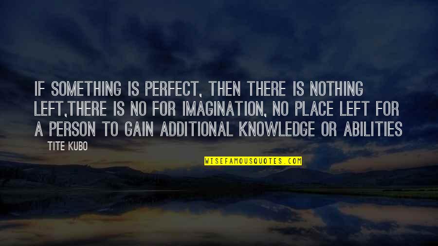 No Gain Quotes By Tite Kubo: If something is perfect, then there is nothing No Gain Quotes By Tite Kubo: If something is perfect, then there is nothing