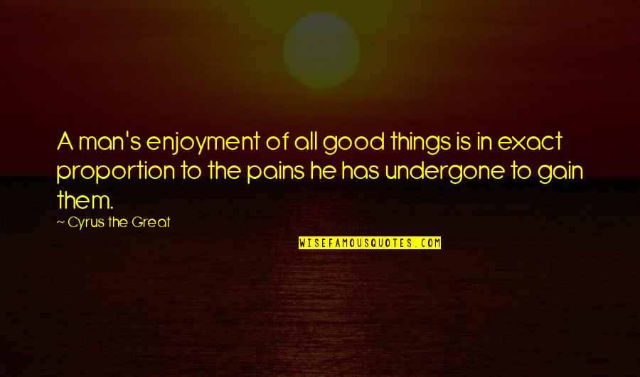 No Gain Without Pain Quotes By Cyrus The Great: A man's enjoyment of all good things is