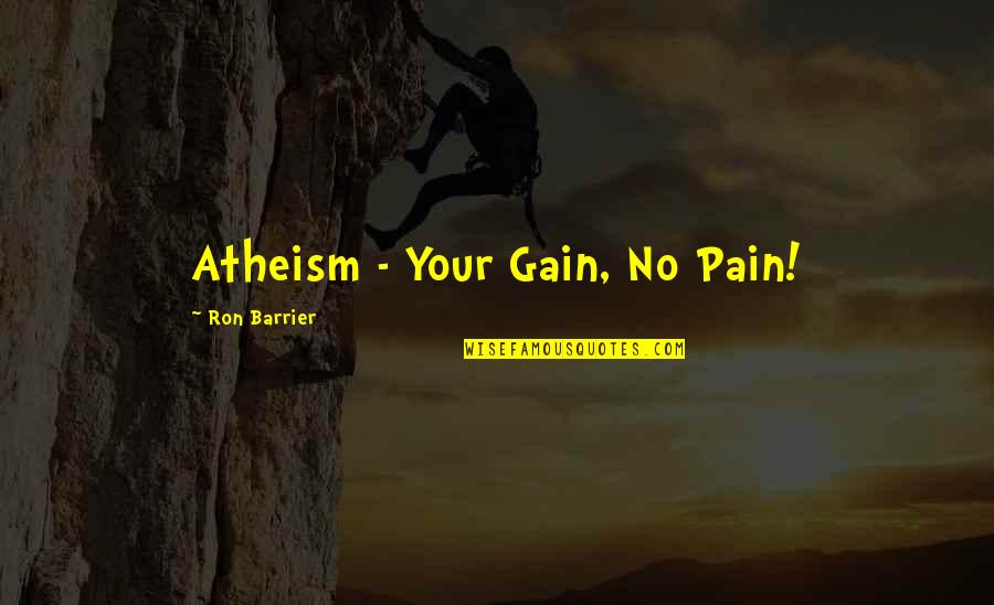 No Gain Without Pain Quotes By Ron Barrier: Atheism - Your Gain, No Pain!