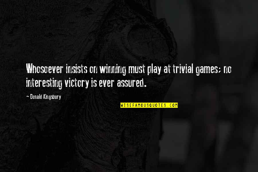 No Games Quotes By Donald Kingsbury: Whosoever insists on winning must play at trivial No Games Quotes By Donald Kingsbury: Whosoever insists on winning must play at trivial
