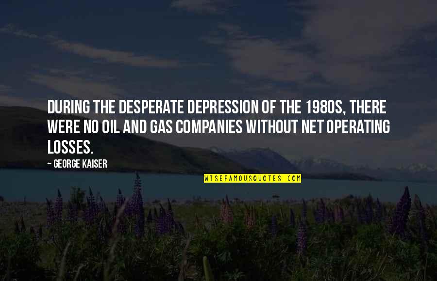 No Gas Quotes By George Kaiser: During the desperate depression of the 1980s, there