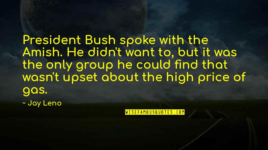 No Gas Quotes By Jay Leno: President Bush spoke with the Amish. He didn't